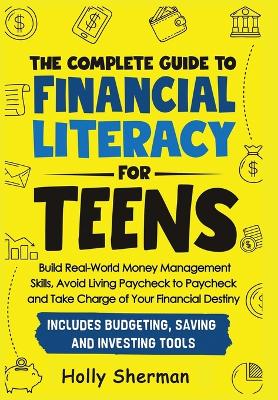 The Complete Guide to Financial Literacy for Teens: Build Real-World Money Management Skills, Avoid Living Paycheck to Paycheck and Take Charge of Your Financial Destiny - Includes Budgeting Tools!