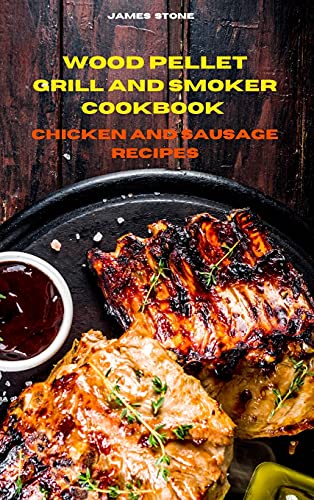 Wood Pellet Grill Chicken and Sausage Recipes: The Ultimate Smoker Cookbook with Tasty recipes to Enjoy with your family and Friends
