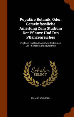 Populäre Botanik, Oder, Gemeinfassliche Anleitung Zum Studium Der Pflanze Und Des Pflanzenreiches: Zugleich Ein Handbuch Zum Bestimmen Der Pflanzen Auf Excursionen