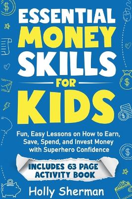 Essential Money Skills for Kids: Fun, Easy Lessons on How to Earn, Save, Spend, and Invest Money with Superhero Confidence