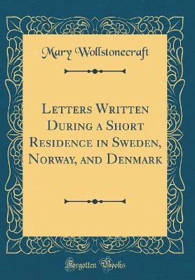 Letters Written During a Short Residence in Sweden, Norway, and Denmark (Classic Reprint)