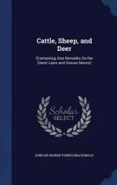 Cattle, Sheep, and Deer: (Containing Also Remarks on the Game Laws and Grouse Moors)