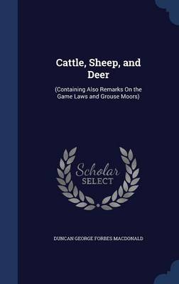 Cattle, Sheep, and Deer: (Containing Also Remarks on the Game Laws and Grouse Moors)