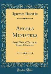 Angels Ministers: Four Plays of Victorian Shade Character (Classic Reprint)