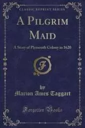 A Pilgrim Maid: A Story of Plymouth Colony in 1620 (Classic Reprint)