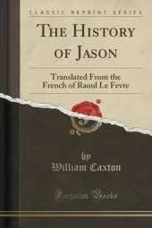 The History of Jason: Translated from the French of Raoul Le Fevre (Classic Reprint)