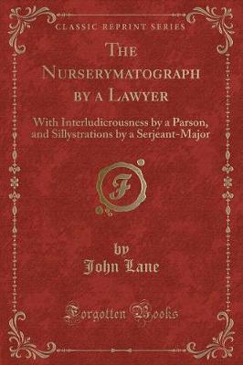 The Nurserymatograph by a Lawyer: With Interludicrousness by a Parson, and Sillystrations by a Serjeant-Major (Classic Reprint)