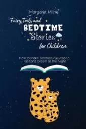 Fairy Tails and Bedtime Stories for Children: How to Make Toddlers Fall Asleep Fast and Dream all the Night