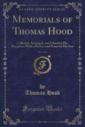 Memorials of Thomas Hood, Vol. 1 of 2: Collected, Arranged, and Edited by His Daughter, With a Preface and Notes by His Son (Classic Reprint)