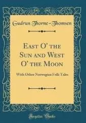 East O' the Sun and West O' the Moon: With Other Norwegian Folk Tales (Classic Reprint)