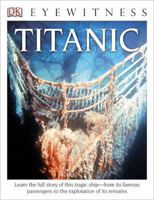 DK Eyewitness Books: Titanic: Learn the Full Story of This Tragic Ship from its Famous Passengers  to the Exploration of its Remains