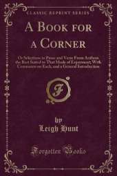 A Book for a Corner: Or Selections in Prose and Verse From Authors the Best Suited to That Mode of Enjoyment; With Comments on Each, and a General Introduction (Classic Reprint)