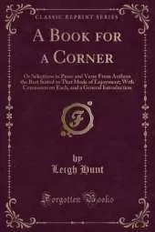 A Book for a Corner: Or Selections in Prose and Verse From Authors the Best Suited to That Mode of Enjoyment; With Comments on Each, and a General Introduction (Classic Reprint)