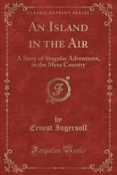 An Island in the Air: A Story of Singular Adventures, in the Mesa Country (Classic Reprint)