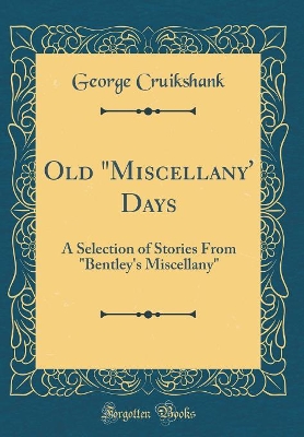 Old "Miscellany' Days: A Selection of Stories From "Bentley's Miscellany" (Classic Reprint)