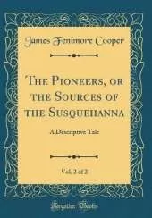 The Pioneers, or the Sources of the Susquehanna, Vol. 2 of 2: A Descriptive Tale (Classic Reprint)