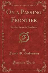 On a Passing Frontier: Sketches From the Northwest (Classic Reprint)