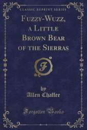 Fuzzy-Wuzz, a Little Brown Bear of the Sierras (Classic Reprint)