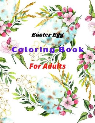 Easter Egg Coloring Book For Adults: An Adult Coloring Book with Fun and Easy Happy Easter Eggs Coloring Pages Designs (Adults Coloring Book For Easter Egg)..1