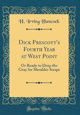 Dick Prescott's Fourth Year at West Point: Or Ready to Drop the Gray for Shoulder Straps (Classic Reprint)