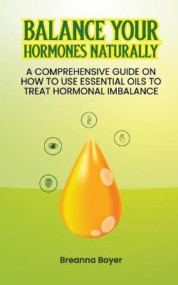 Balance Your Hormones Naturally: A Comprehensive Guide on How to Use Essential Oils to Treat Hormonal Imbalance