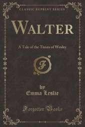 Walter: A Tale of the Times of Wesley (Classic Reprint)