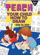 Teach Your Child How to Draw: A Simple Step-by-Step Guide to Drawing Draw Anything and Everything in the Cutest Style Ever - HARDCOVER