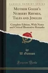 Mother Goose's Nursery Rhymes, Tales and Jingles: Complete Edition, With Notes and Critical Illustrative Remarks (Classic Reprint)