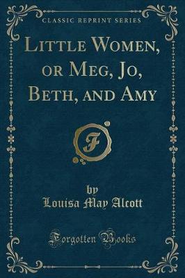 Little Women, or Meg, Jo, Beth, and Amy (Classic Reprint)