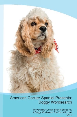 American Cocker Spaniel Presents: Doggy Wordsearch The American Cocker Spaniel Brings You A Doggy Wordsearch That You Will Love! Vol. 2