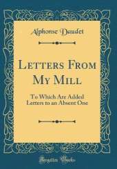 Letters From My Mill: To Which Are Added Letters to an Absent One (Classic Reprint)
