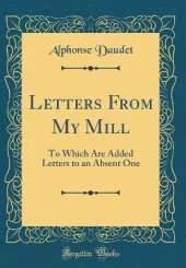 Letters From My Mill: To Which Are Added Letters to an Absent One (Classic Reprint)