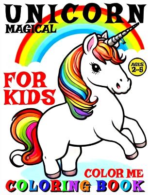 Magical Unicorn Coloring Book for Kids - Color Me: 40 Pages of Artistic Booklet as Part of Early Learning for Children Ages 2-5 to Discover Shapes and Colors as Creative Art for Boys and Girls