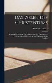 Das Wesen Des Christentums: Sechzehn Vorlesungen Vor Studierenden Aller Facultäten Im Wintersemester 1899/1900 an Der Universität Berlin Gehalten