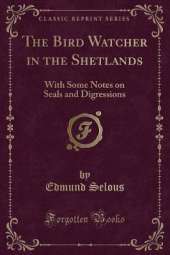 The Bird Watcher in the Shetlands: With Some Notes on Seals and Digressions (Classic Reprint)