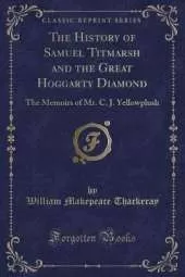 The History of Samuel Titmarsh and the Great Hoggarty Diamond: The Memoirs of Mr. C. J. Yellowplush (Classic Reprint)