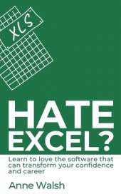 Hate Excel? Learn to love the software that can transform your confidence and career: Learn to love the software that can transform your confidence and career