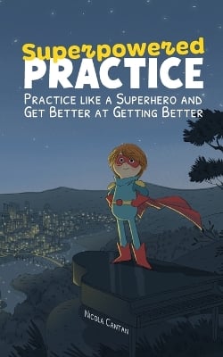 Superpowered Practice: Practice like a Superhero and Get Better at Getting Better