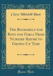 The Bookshelf for Boys and Girls From Nursery Rhyme to Grown-Up Time (Classic Reprint)