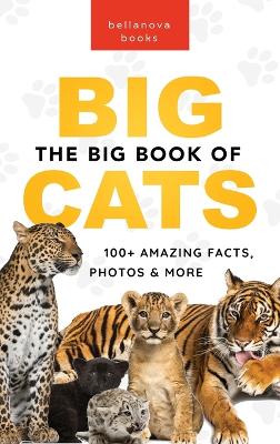 The Big Book of Big Cats: Big Cat Facts: 100+ Amazing Facts About Lions, Tigers, Leopards, Snow Leopards & Jaguars