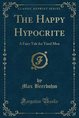 The Happy Hypocrite: A Fairy Tale for Tired Men (Classic Reprint)
