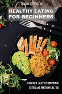 Healthy Eating for Beginners: Form New Habits to Stop Binge Eating and Emotional Eating