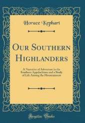 Our Southern Highlanders: A Narrative of Adventure in the Southern Appalachians and a Study of Life Among the Mountaineers (Classic Reprint)