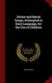 Divine and Moral Songs, Attempted in Easy Language, for the Use of Children