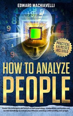 How To Analyze People: Master the techniques and secrets of dark psychology, manipulation, persuasion and use this knowledge to extend your influence and deep understanding over people.