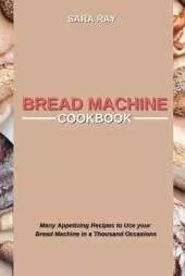 Bread Machine Cookbook: Many Appetizing Recipes to Use your Bread Machine in a Thousand Occasions