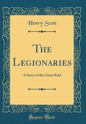 The Legionaries: A Story of the Great Raid (Classic Reprint)