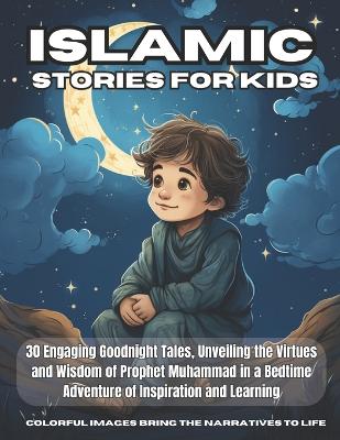 Islamic Stories For Kids: 30 Engaging Goodnight Tales, Unveiling the Virtues and Wisdom of Prophet Muhammad in a Bedtime Adventure of Inspiration and Learning