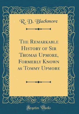 The Remarkable History of Sir Thomas Upmore, Formerly Known as Tommy Upmore (Classic Reprint)