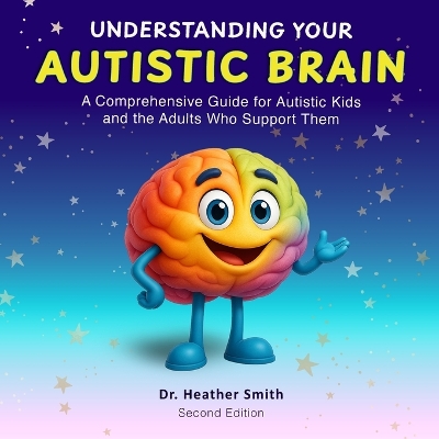 Understanding Your Autistic Brain: Comprehensive Guide for Autistic Kids and the Adults Who Support Them